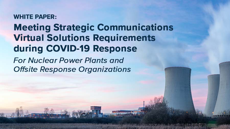 WHITE PAPER: Meeting Strategic Communications Virtual Solutions Requirements during COVID-19 Response For Nuclear Power Plants and Offsite Response Organizations